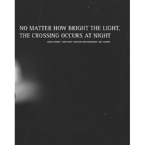 Franke, Hopf / Schamoni, Sadr Haghighian, Schaber, No Matter How Bright the Light, the Crossing Occurs at Night (2006)