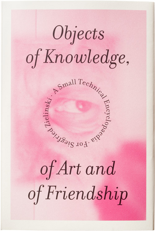 Objects of Knowledge, of Art and of Friendship A Small Technical Encyclopaedia for Siegfried Zielinski